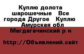 Куплю долота шарошечные - Все города Другое » Куплю   . Амурская обл.,Магдагачинский р-н